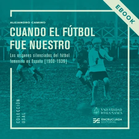 Cuando el fútbol fue nuestro: los orígenes silenciados del fútbol femenino en España (1900-1936) [eBook]